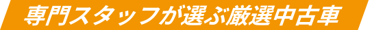 専門スタッフが選ぶ厳選中古車